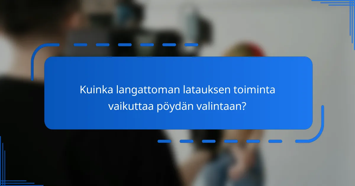 Kuinka langattoman latauksen toiminta vaikuttaa pöydän valintaan?