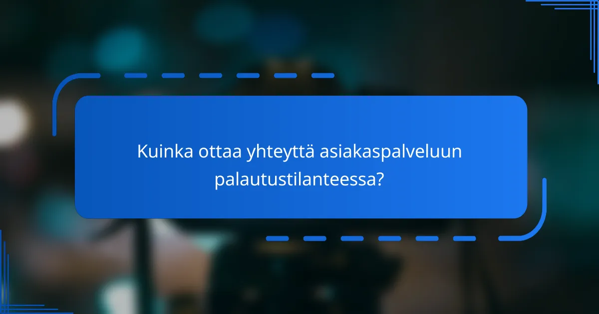 Kuinka ottaa yhteyttä asiakaspalveluun palautustilanteessa?