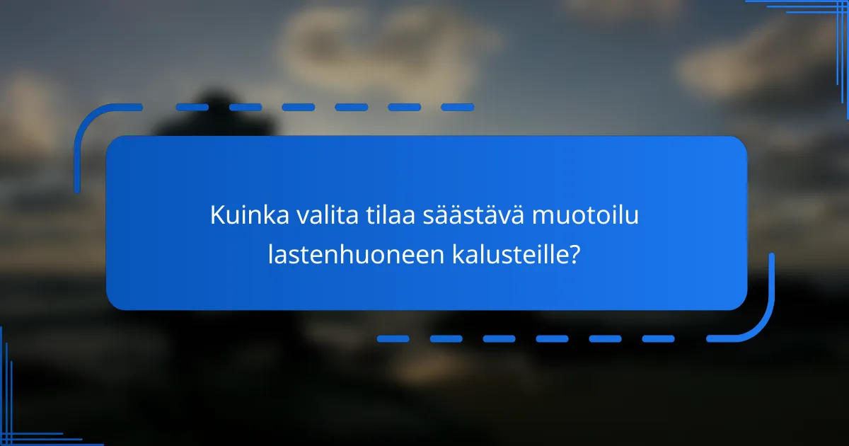Kuinka valita tilaa säästävä muotoilu lastenhuoneen kalusteille?
