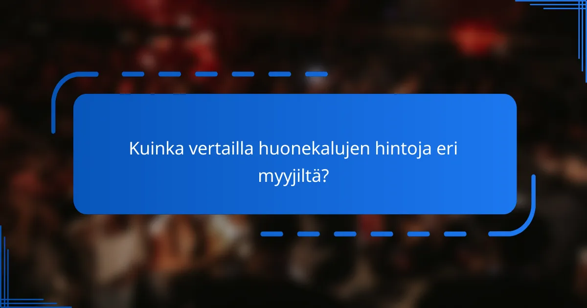 Kuinka vertailla huonekalujen hintoja eri myyjiltä?