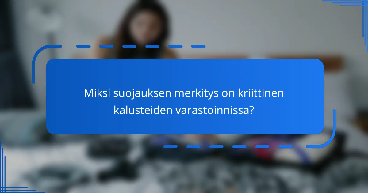 Miksi suojauksen merkitys on kriittinen kalusteiden varastoinnissa?