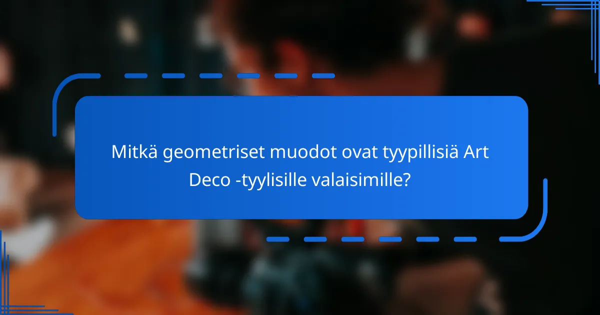 Mitkä geometriset muodot ovat tyypillisiä Art Deco -tyylisille valaisimille?