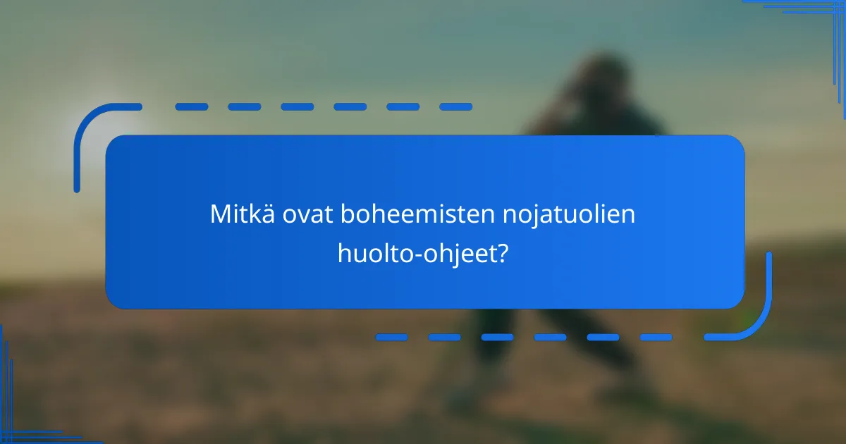 Mitkä ovat boheemisten nojatuolien huolto-ohjeet?