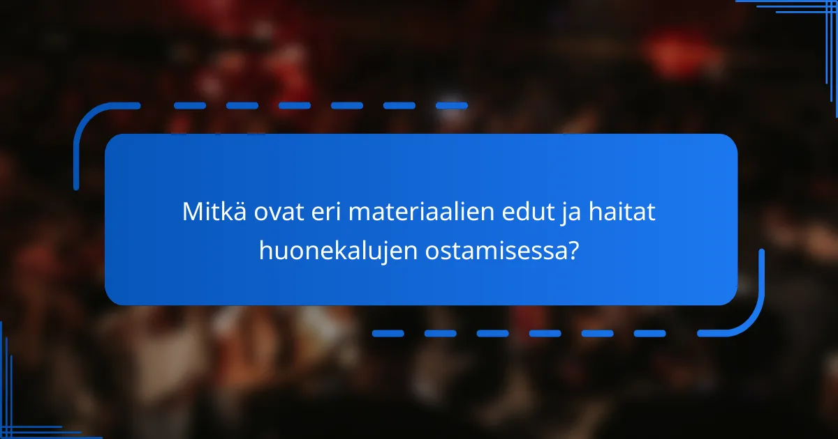 Mitkä ovat eri materiaalien edut ja haitat huonekalujen ostamisessa?