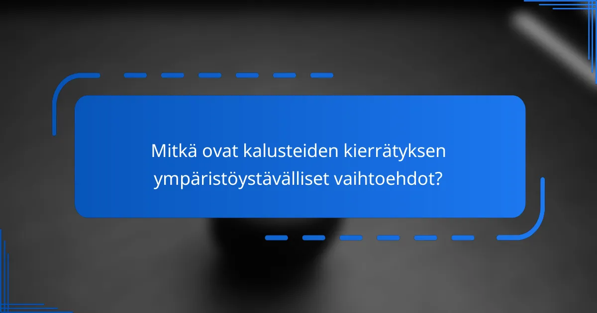 Mitkä ovat kalusteiden kierrätyksen ympäristöystävälliset vaihtoehdot?