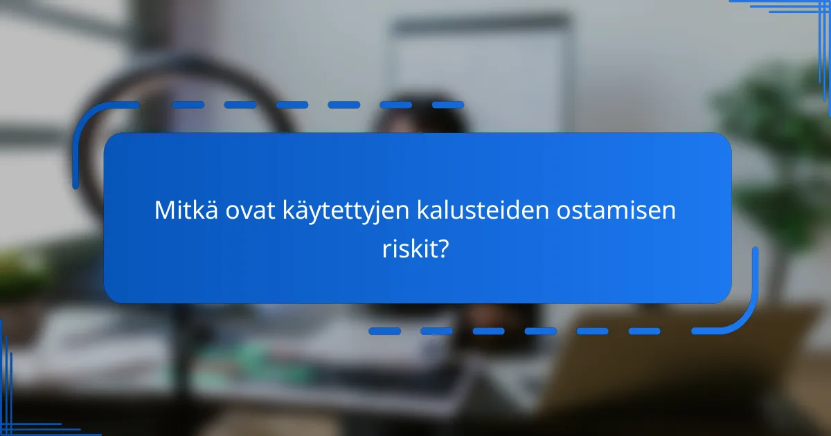 Mitkä ovat käytettyjen kalusteiden ostamisen riskit?