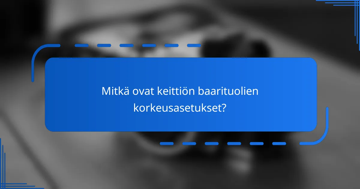 Mitkä ovat keittiön baarituolien korkeusasetukset?