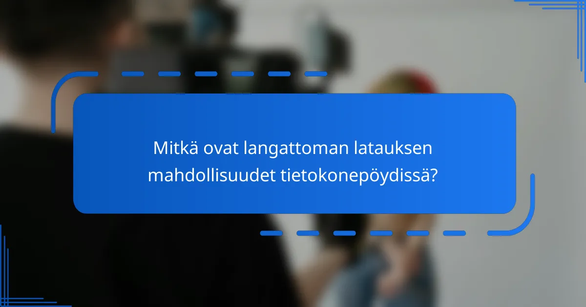 Mitkä ovat langattoman latauksen mahdollisuudet tietokonepöydissä?
