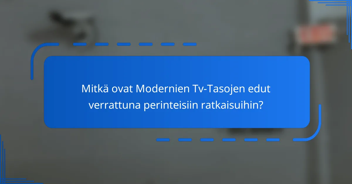 Mitkä ovat Modernien Tv-Tasojen edut verrattuna perinteisiin ratkaisuihin?