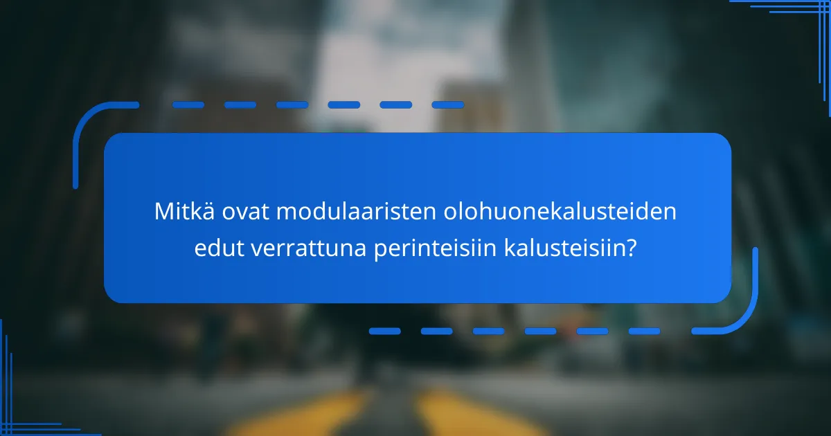 Mitkä ovat modulaaristen olohuonekalusteiden edut verrattuna perinteisiin kalusteisiin?