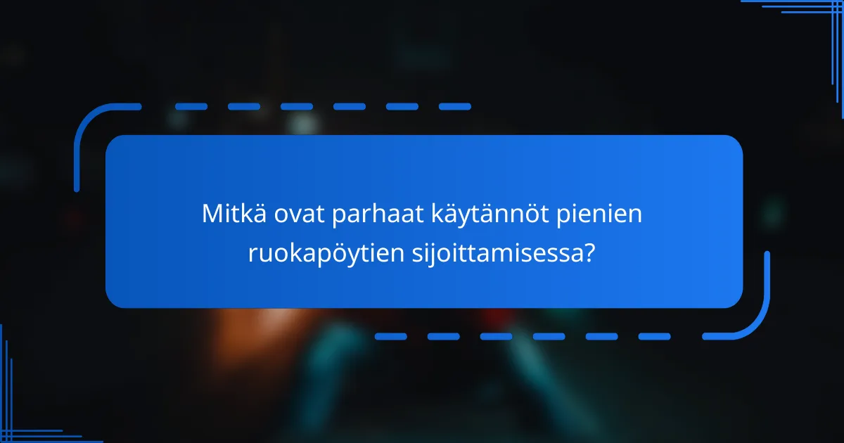 Mitkä ovat parhaat käytännöt pienien ruokapöytien sijoittamisessa?