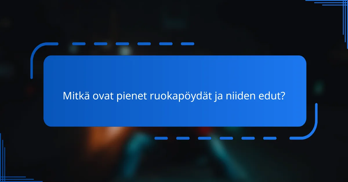 Mitkä ovat pienet ruokapöydät ja niiden edut?