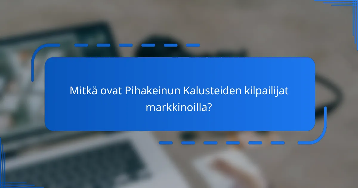 Mitkä ovat Pihakeinun Kalusteiden kilpailijat markkinoilla?