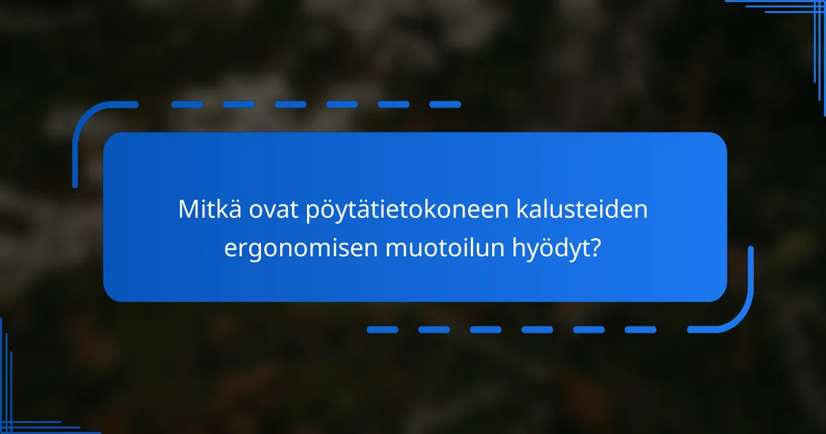 Mitkä ovat pöytätietokoneen kalusteiden ergonomisen muotoilun hyödyt?