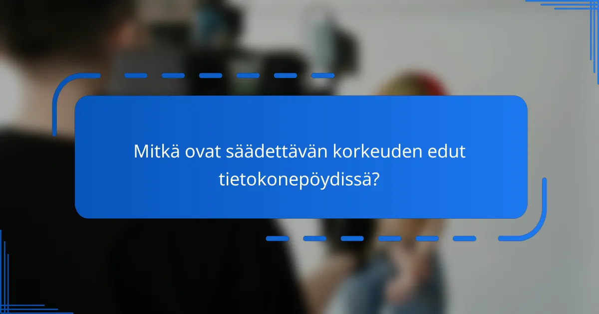 Mitkä ovat säädettävän korkeuden edut tietokonepöydissä?