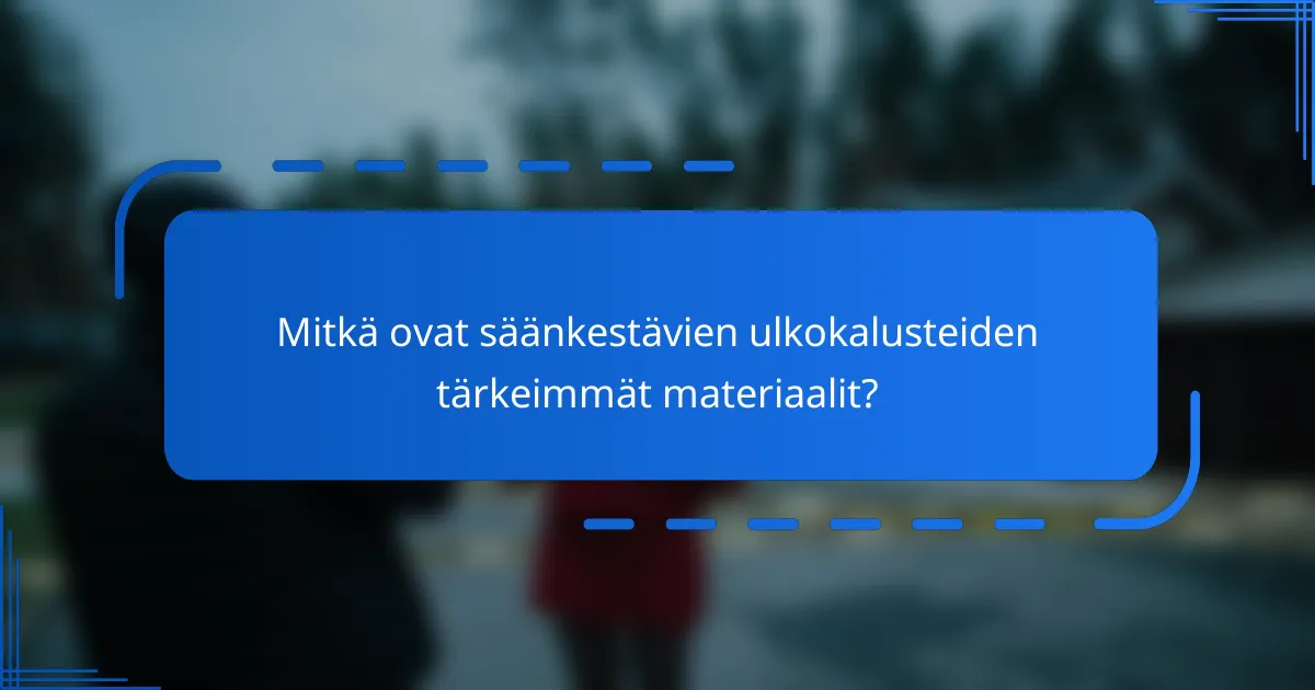 Mitkä ovat säänkestävien ulkokalusteiden tärkeimmät materiaalit?