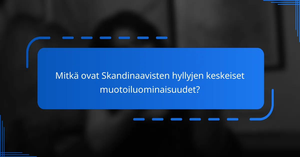 Mitkä ovat Skandinaavisten hyllyjen keskeiset muotoiluominaisuudet?