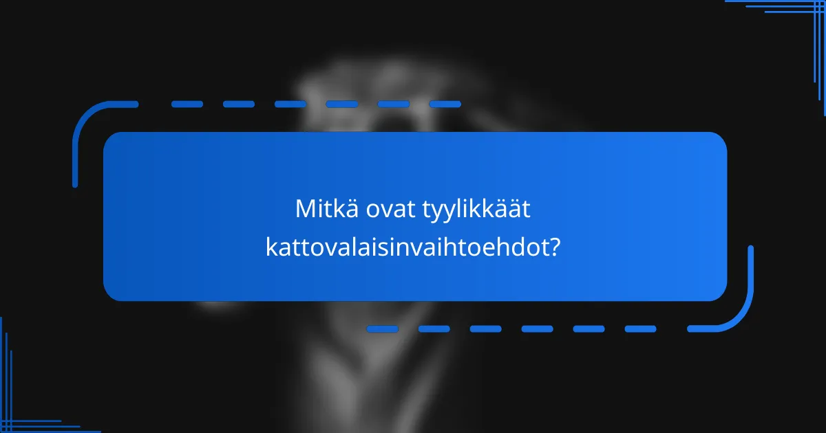 Mitkä ovat tyylikkäät kattovalaisinvaihtoehdot?