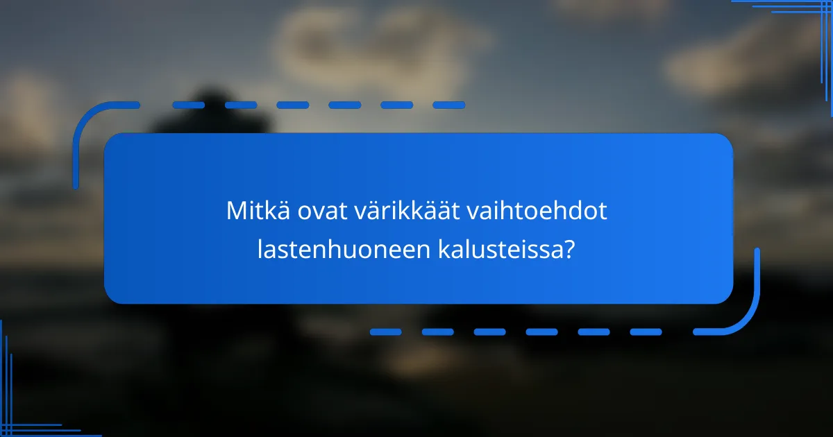 Mitkä ovat värikkäät vaihtoehdot lastenhuoneen kalusteissa?