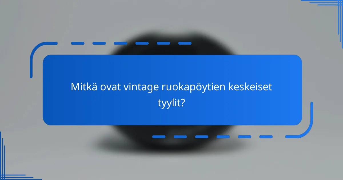 Mitkä ovat vintage ruokapöytien keskeiset tyylit?